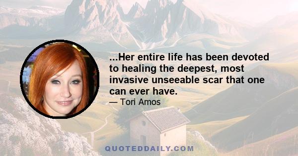 ...Her entire life has been devoted to healing the deepest, most invasive unseeable scar that one can ever have.