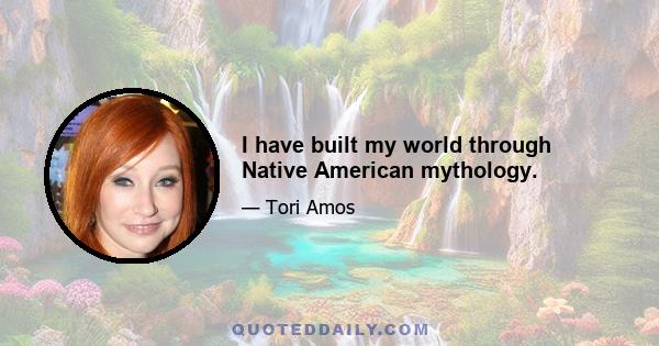 I have built my world through Native American mythology.