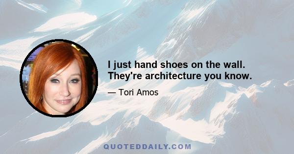 I just hand shoes on the wall. They're architecture you know.