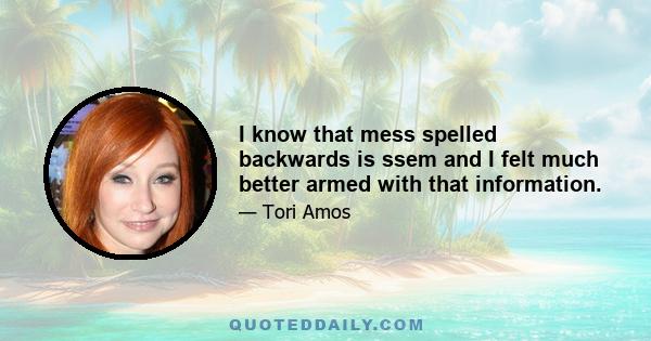 I know that mess spelled backwards is ssem and I felt much better armed with that information.