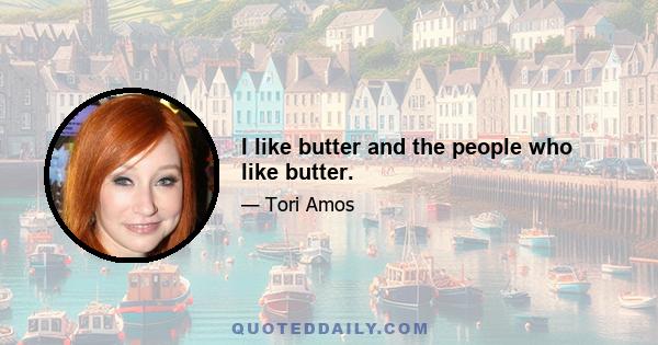 I like butter and the people who like butter.