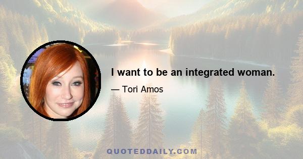 I want to be an integrated woman.