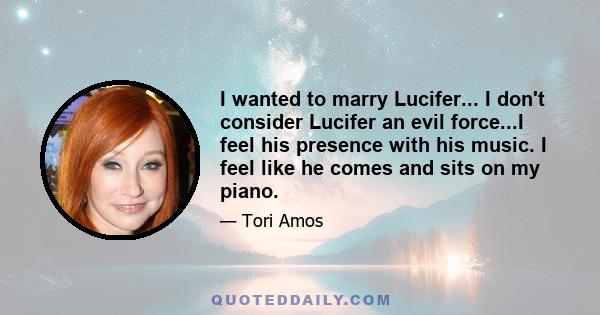 I wanted to marry Lucifer... I don't consider Lucifer an evil force...I feel his presence with his music. I feel like he comes and sits on my piano.