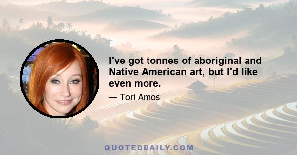 I've got tonnes of aboriginal and Native American art, but I'd like even more.