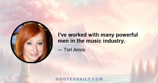 I've worked with many powerful men in the music industry.