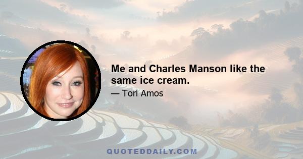 Me and Charles Manson like the same ice cream.