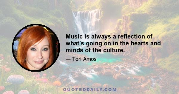 Music is always a reflection of what's going on in the hearts and minds of the culture.