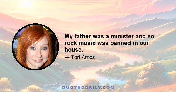 My father was a minister and so rock music was banned in our house.