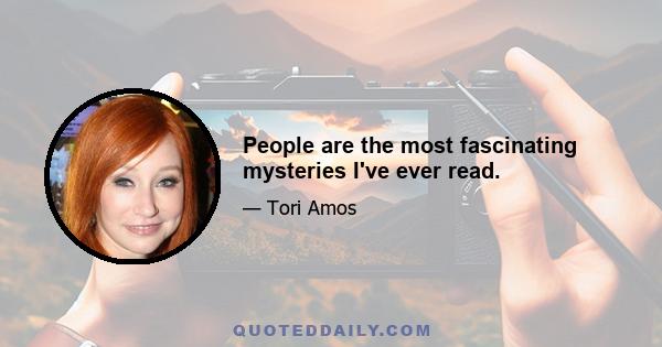 People are the most fascinating mysteries I've ever read.