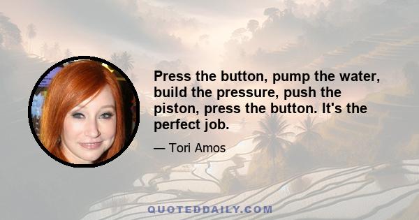 Press the button, pump the water, build the pressure, push the piston, press the button. It's the perfect job.