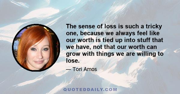 The sense of loss is such a tricky one, because we always feel like our worth is tied up into stuff that we have, not that our worth can grow with things we are willing to lose.