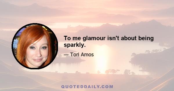 To me glamour isn't about being sparkly.