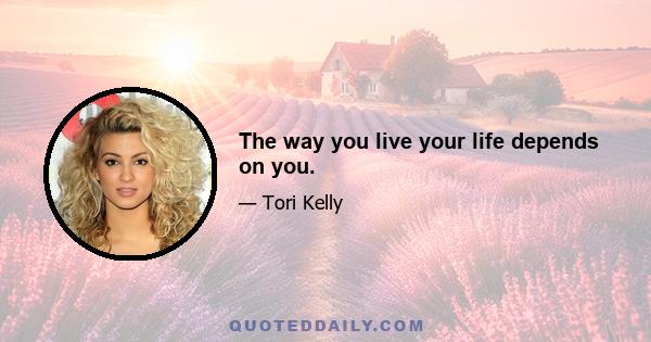 The way you live your life depends on you.