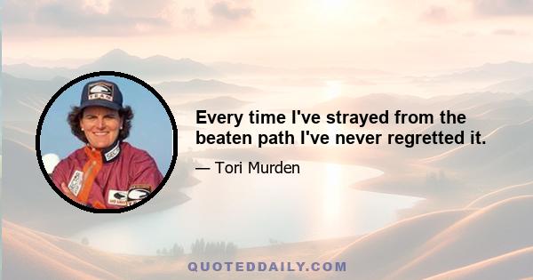 Every time I've strayed from the beaten path I've never regretted it.