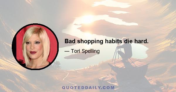 Bad shopping habits die hard.