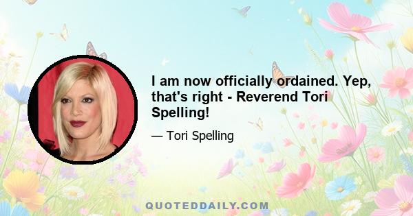 I am now officially ordained. Yep, that's right - Reverend Tori Spelling!