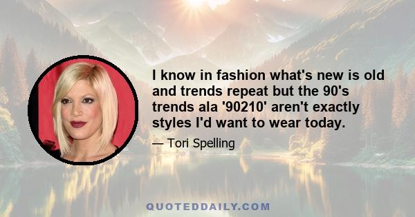 I know in fashion what's new is old and trends repeat but the 90's trends ala '90210' aren't exactly styles I'd want to wear today.