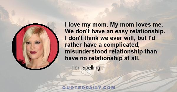 I love my mom. My mom loves me. We don't have an easy relationship. I don't think we ever will, but I'd rather have a complicated, misunderstood relationship than have no relationship at all.