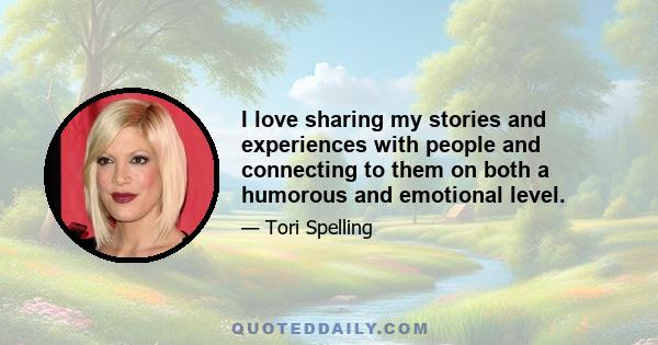 I love sharing my stories and experiences with people and connecting to them on both a humorous and emotional level.