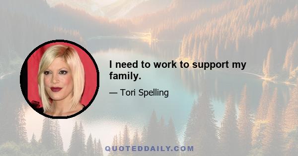 I need to work to support my family.