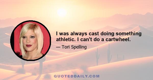 I was always cast doing something athletic. I can't do a cartwheel.