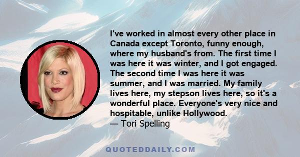 I've worked in almost every other place in Canada except Toronto, funny enough, where my husband's from. The first time I was here it was winter, and I got engaged. The second time I was here it was summer, and I was