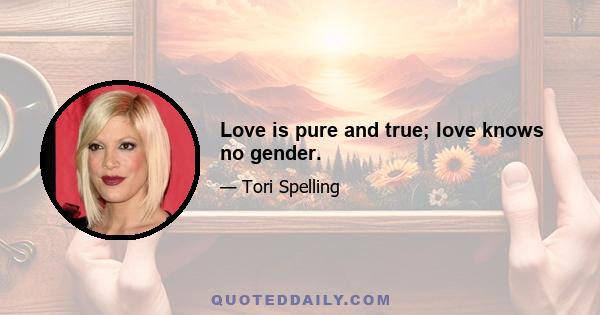 Love is pure and true; love knows no gender.