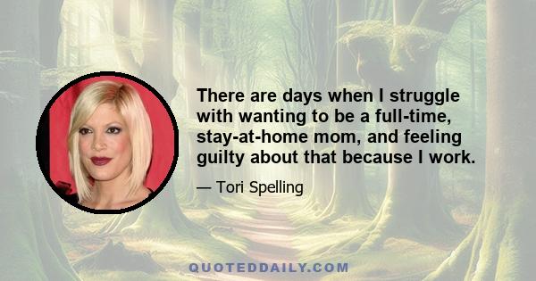 There are days when I struggle with wanting to be a full-time, stay-at-home mom, and feeling guilty about that because I work.