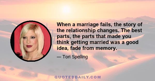 When a marriage fails, the story of the relationship changes. The best parts, the parts that made you think getting married was a good idea, fade from memory.