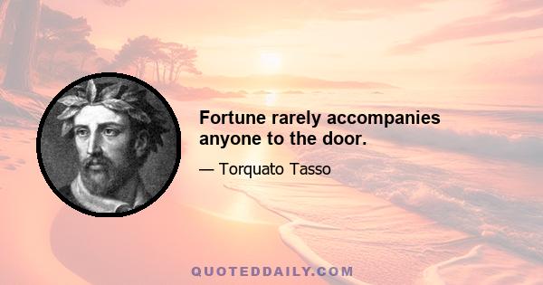 Fortune rarely accompanies anyone to the door.