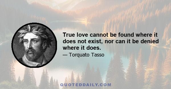 True love cannot be found where it does not exist, nor can it be denied where it does.