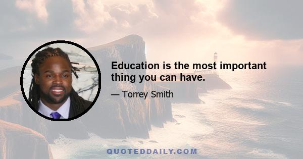 Education is the most important thing you can have.