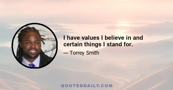 I have values I believe in and certain things I stand for.