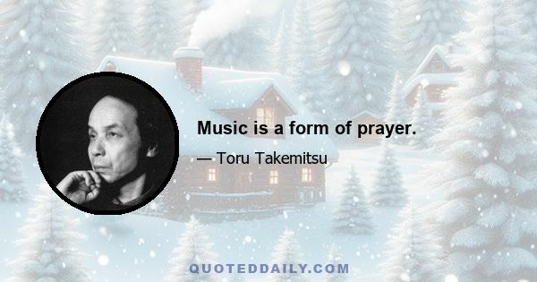 Music is a form of prayer.