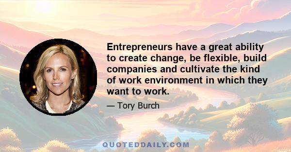 Entrepreneurs have a great ability to create change, be flexible, build companies and cultivate the kind of work environment in which they want to work.