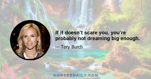 If it doesn’t scare you, you’re probably not dreaming big enough.