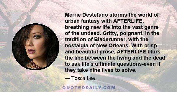 Merrie Destefano storms the world of urban fantasy with AFTERLIFE, breathing new life into the vast genre of the undead. Gritty, poignant, in the tradition of Bladerunner, with the nostalgia of New Orleans. With crisp