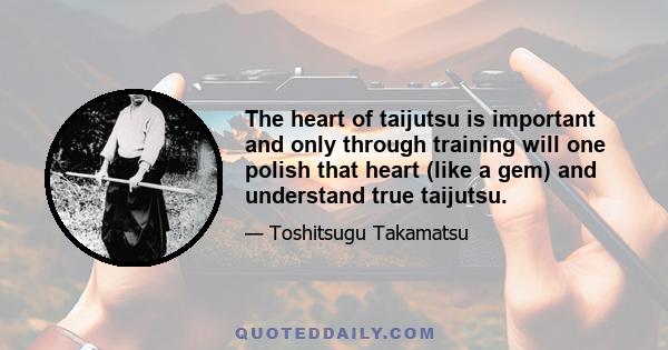 The heart of taijutsu is important and only through training will one polish that heart (like a gem) and understand true taijutsu.