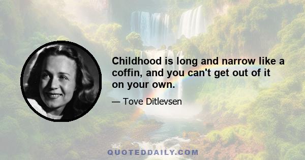 Childhood is long and narrow like a coffin, and you can't get out of it on your own.