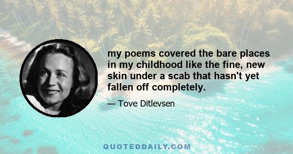 my poems covered the bare places in my childhood like the fine, new skin under a scab that hasn't yet fallen off completely.