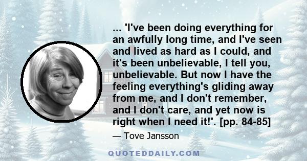 ... 'I've been doing everything for an awfully long time, and I've seen and lived as hard as I could, and it's been unbelievable, I tell you, unbelievable. But now I have the feeling everything's gliding away from me,