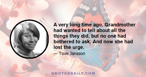 A very long time ago, Grandmother had wanted to tell about all the things they did, but no one had bothered to ask. And now she had lost the urge.