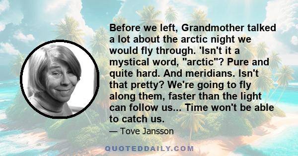 Before we left, Grandmother talked a lot about the arctic night we would fly through. 'Isn't it a mystical word, arctic? Pure and quite hard. And meridians. Isn't that pretty? We're going to fly along them, faster than