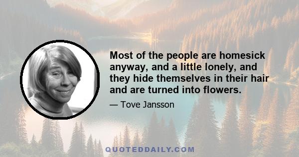 Most of the people are homesick anyway, and a little lonely, and they hide themselves in their hair and are turned into flowers.