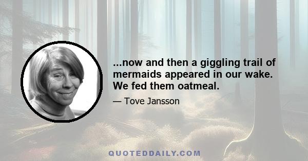 ...now and then a giggling trail of mermaids appeared in our wake. We fed them oatmeal.