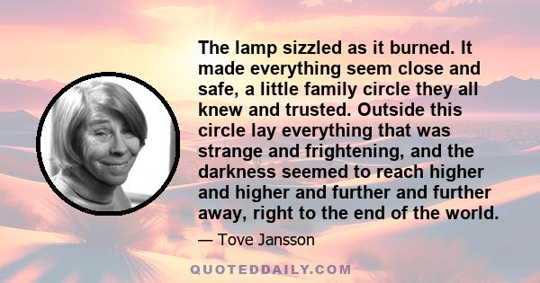 The lamp sizzled as it burned. It made everything seem close and safe, a little family circle they all knew and trusted. Outside this circle lay everything that was strange and frightening, and the darkness seemed to