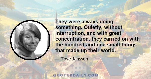 They were always doing something. Quietly, without interruption, and with great concentration, they carried on with the hundred-and-one small things that made up their world.