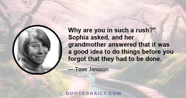 Why are you in such a rush? Sophia asked, and her grandmother answered that it was a good idea to do things before you forgot that they had to be done.