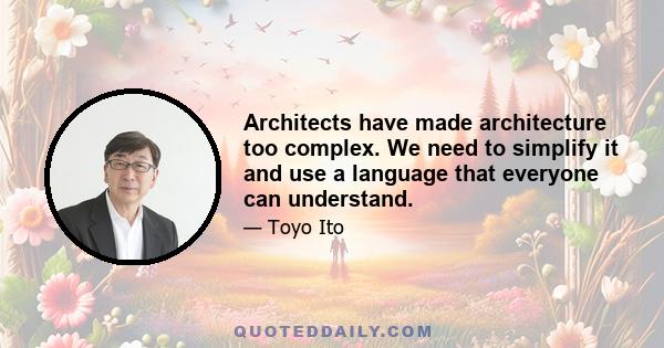 Architects have made architecture too complex. We need to simplify it and use a language that everyone can understand.