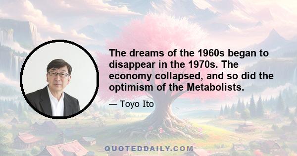 The dreams of the 1960s began to disappear in the 1970s. The economy collapsed, and so did the optimism of the Metabolists.